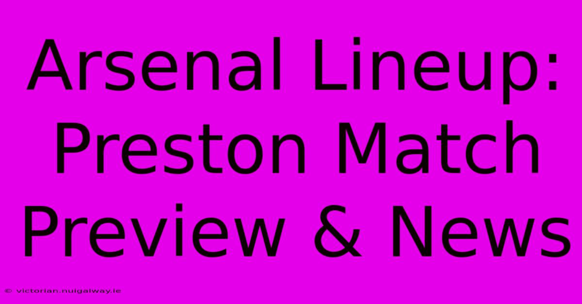 Arsenal Lineup: Preston Match Preview & News