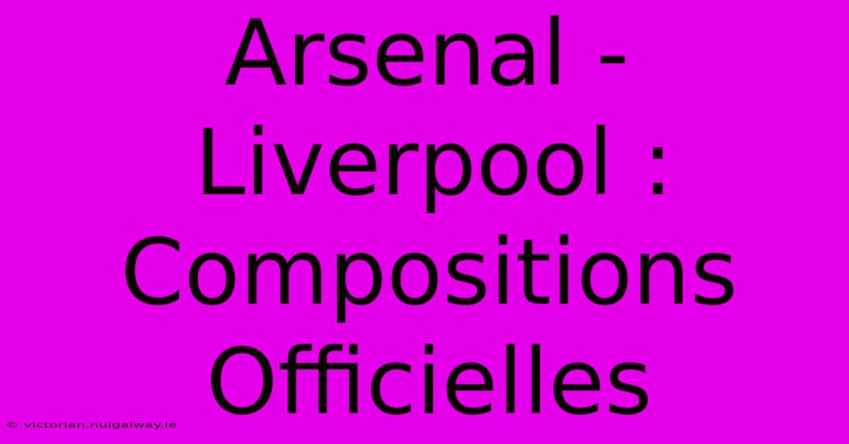 Arsenal - Liverpool : Compositions Officielles