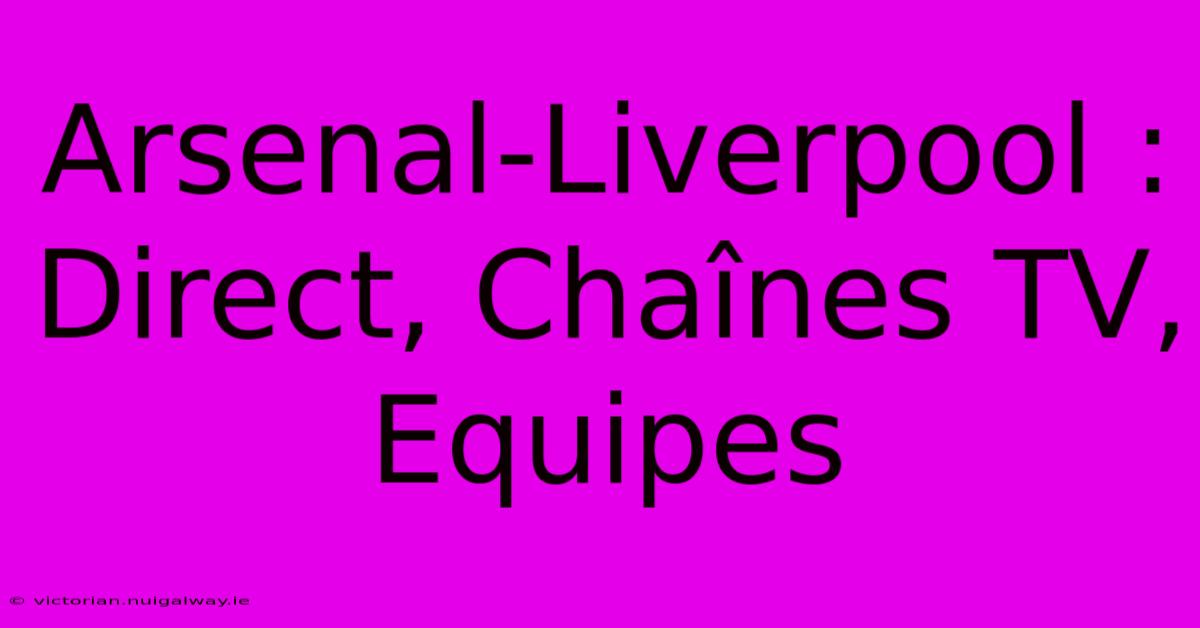 Arsenal-Liverpool : Direct, Chaînes TV, Equipes