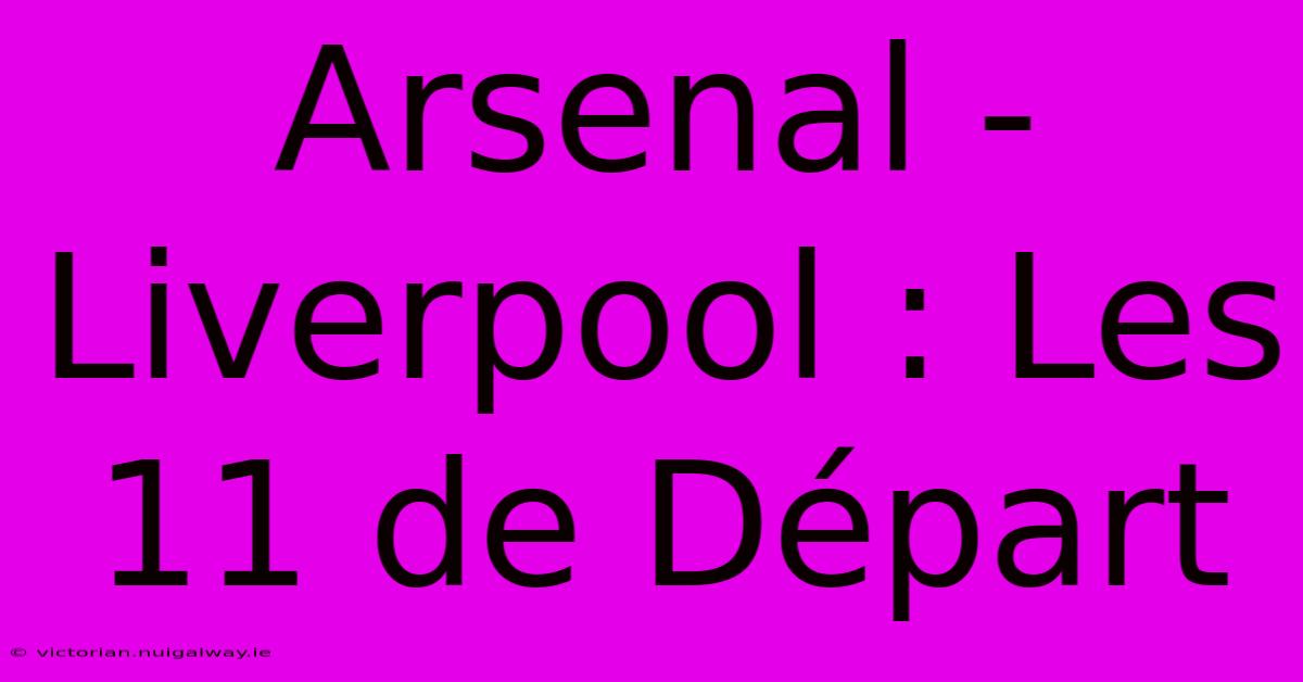 Arsenal - Liverpool : Les 11 De Départ 