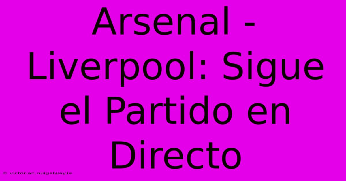 Arsenal - Liverpool: Sigue El Partido En Directo