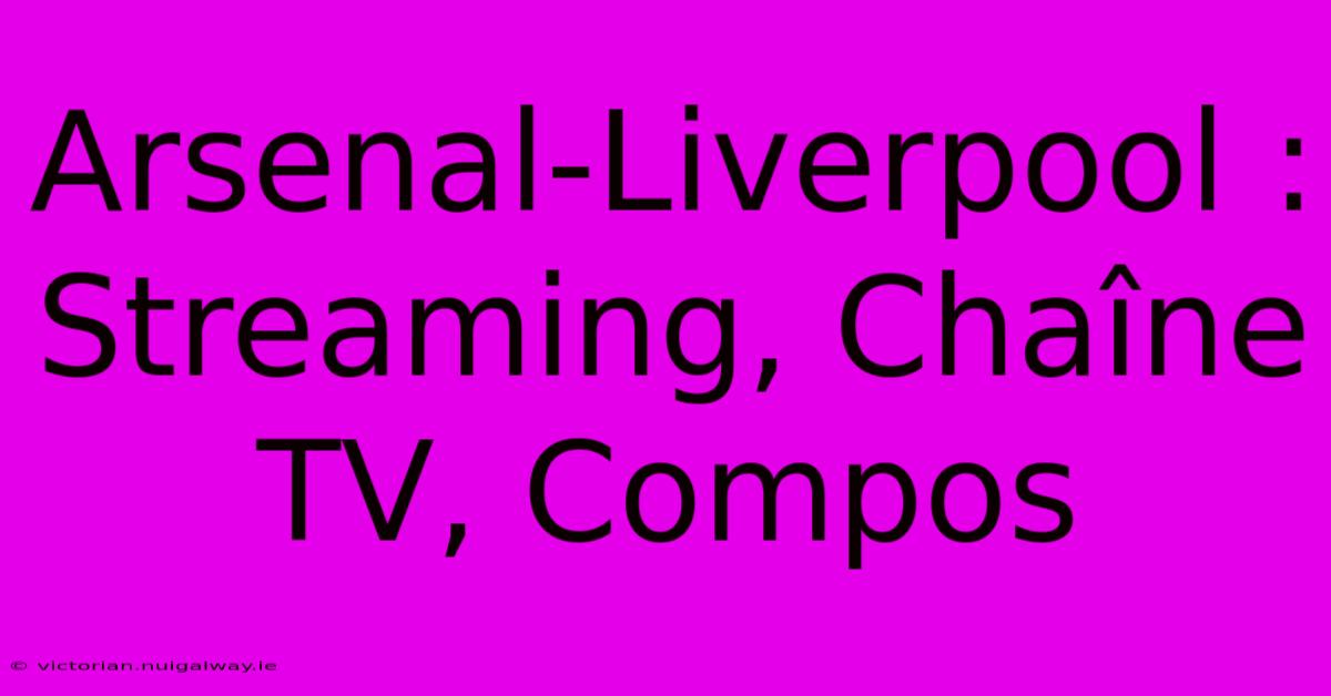 Arsenal-Liverpool : Streaming, Chaîne TV, Compos