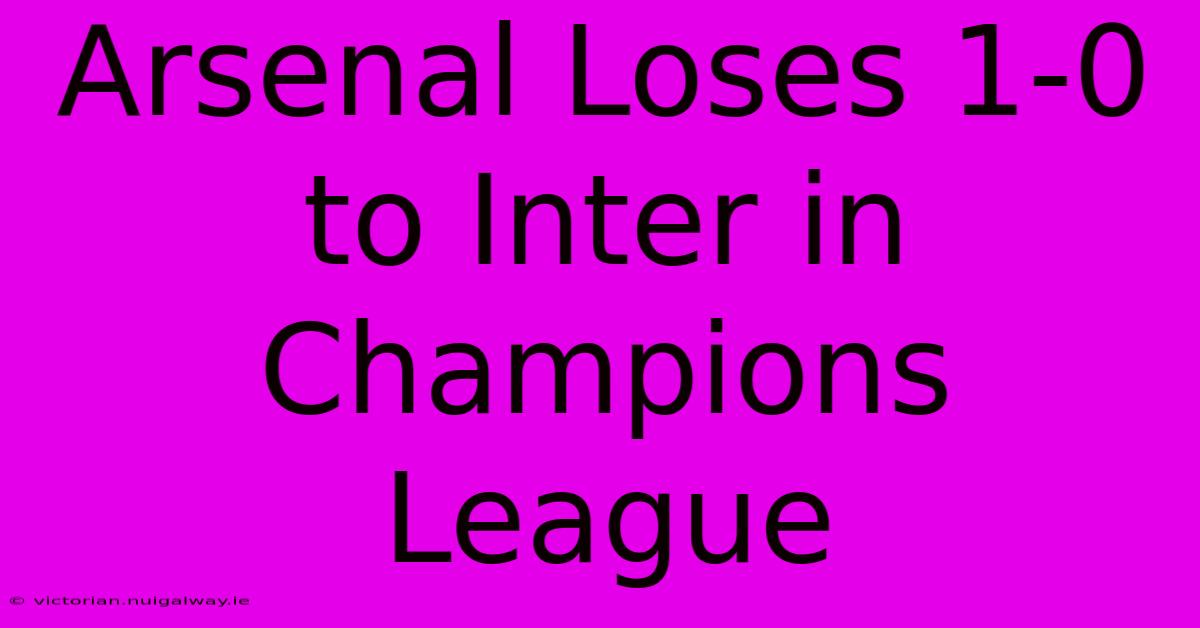 Arsenal Loses 1-0 To Inter In Champions League