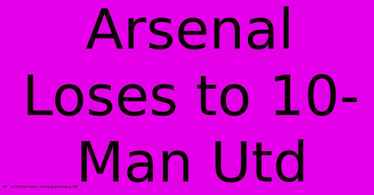 Arsenal Loses To 10-Man Utd