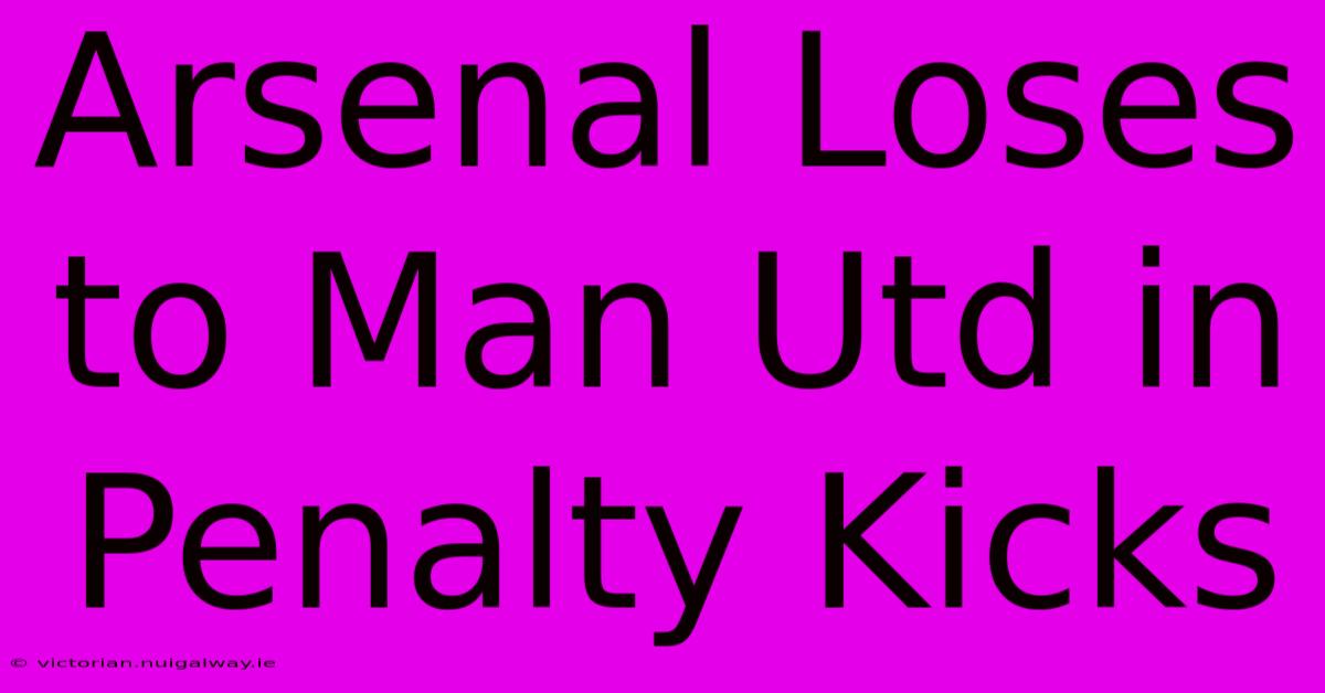 Arsenal Loses To Man Utd In Penalty Kicks