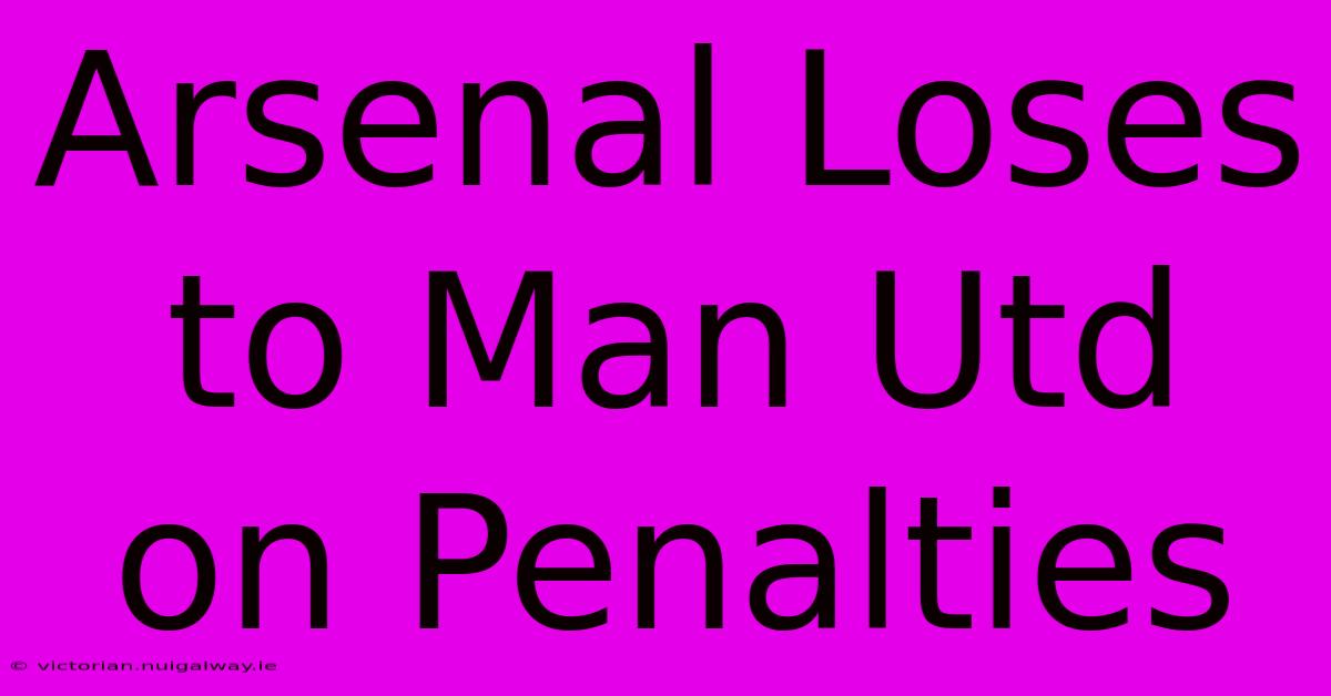 Arsenal Loses To Man Utd On Penalties