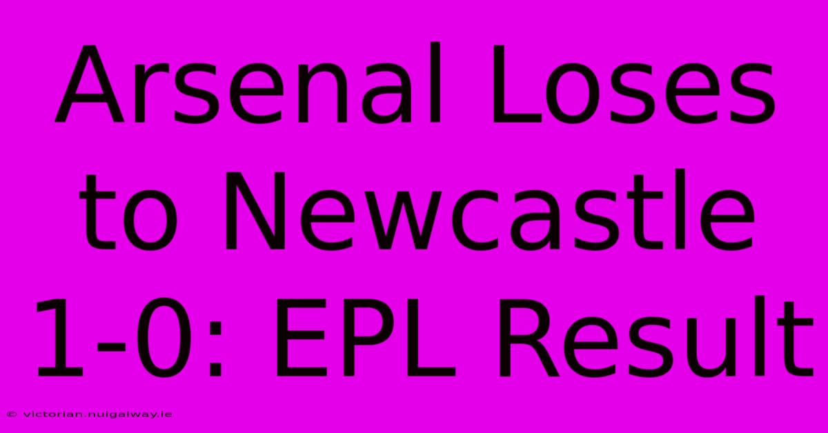 Arsenal Loses To Newcastle 1-0: EPL Result 