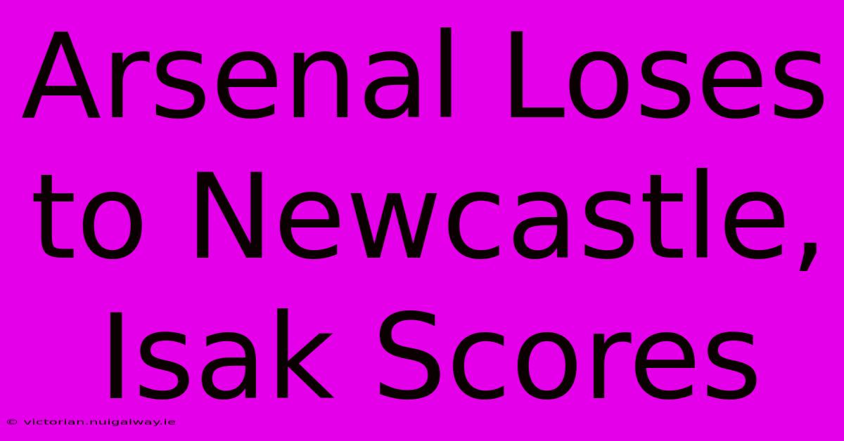 Arsenal Loses To Newcastle, Isak Scores 