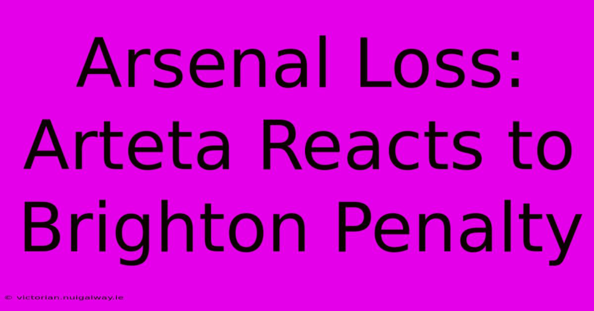 Arsenal Loss: Arteta Reacts To Brighton Penalty