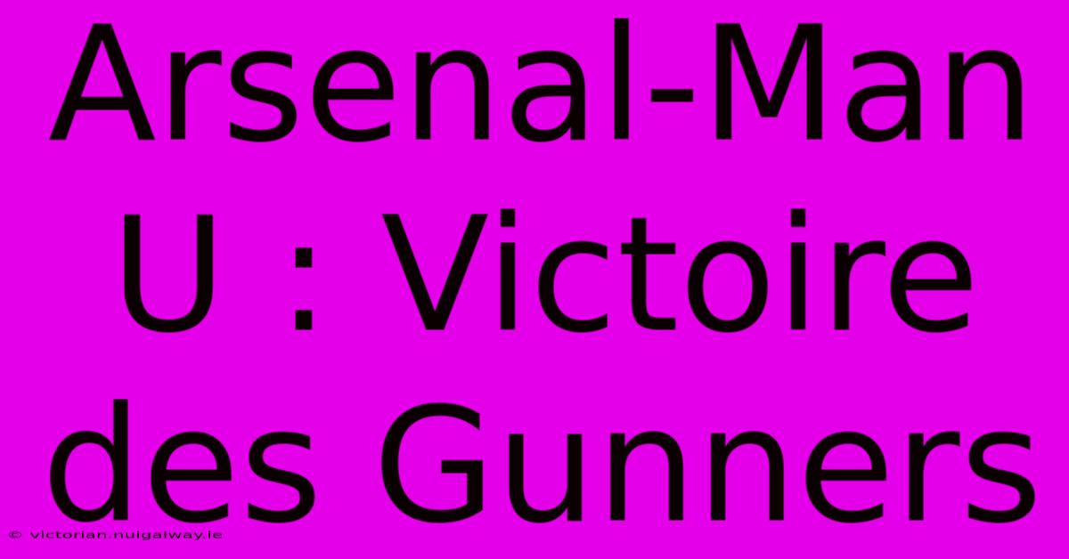 Arsenal-Man U : Victoire Des Gunners