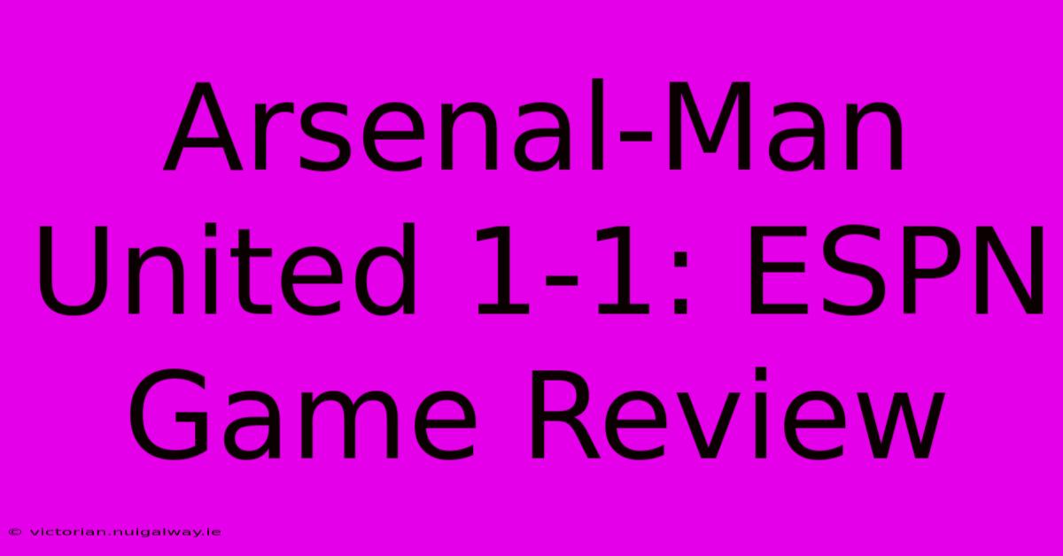 Arsenal-Man United 1-1: ESPN Game Review