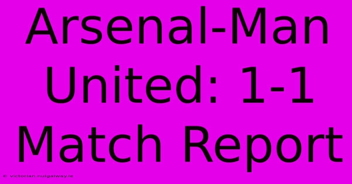 Arsenal-Man United: 1-1 Match Report