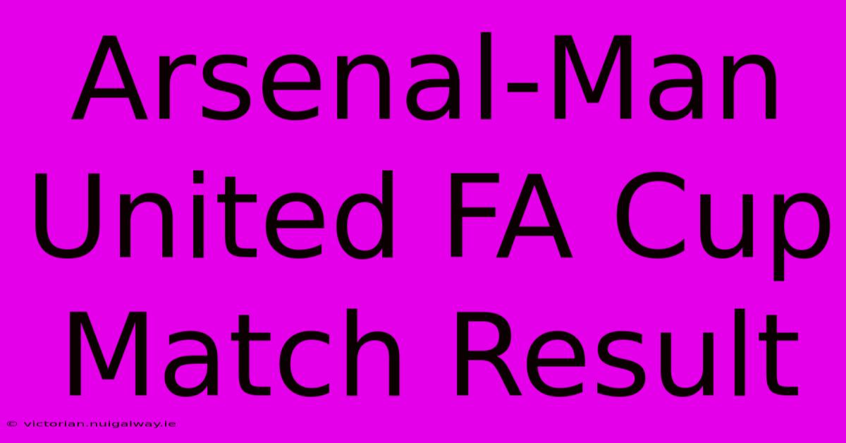 Arsenal-Man United FA Cup Match Result