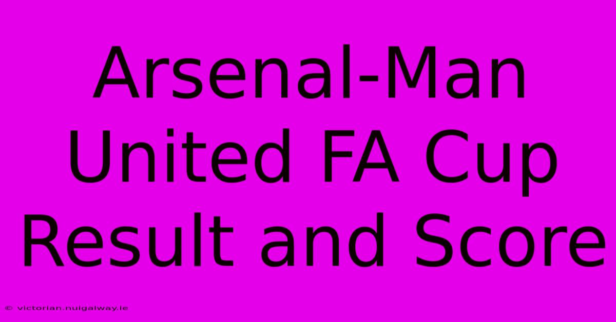 Arsenal-Man United FA Cup Result And Score