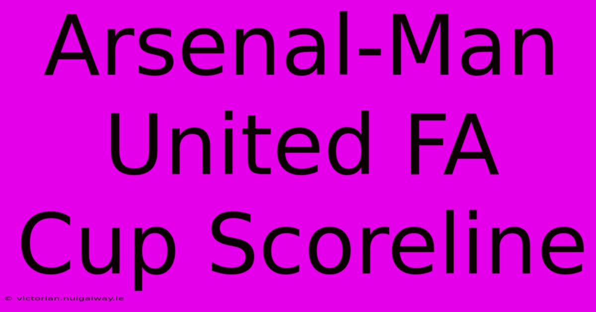 Arsenal-Man United FA Cup Scoreline