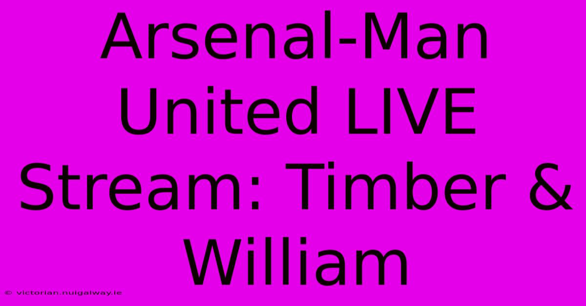 Arsenal-Man United LIVE Stream: Timber & William