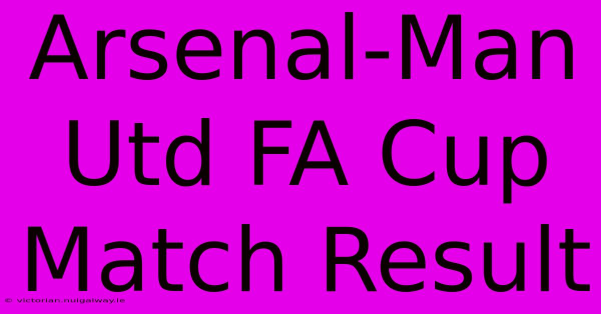 Arsenal-Man Utd FA Cup Match Result