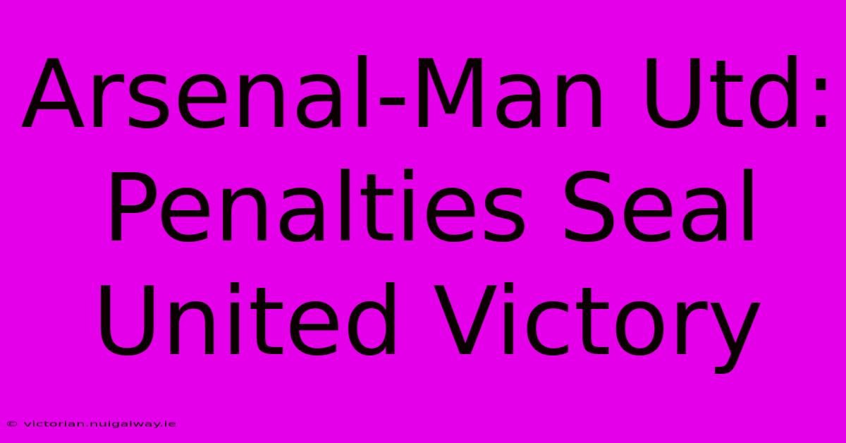 Arsenal-Man Utd: Penalties Seal United Victory