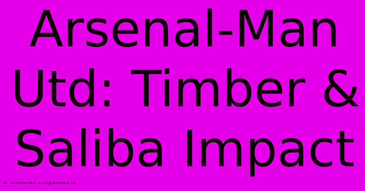 Arsenal-Man Utd: Timber & Saliba Impact