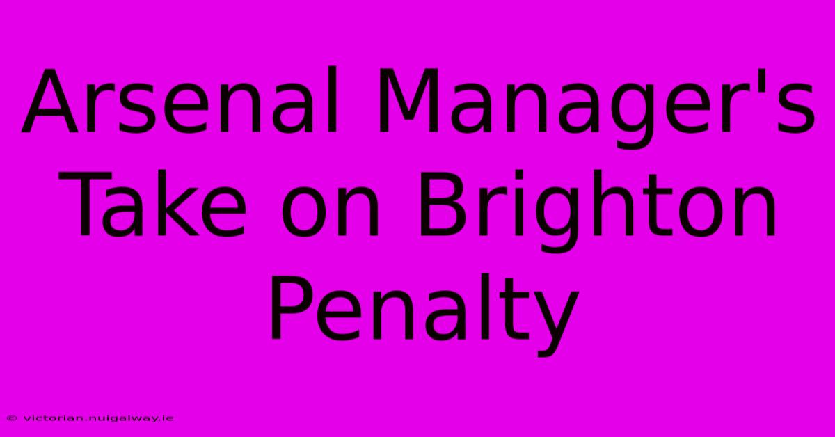 Arsenal Manager's Take On Brighton Penalty