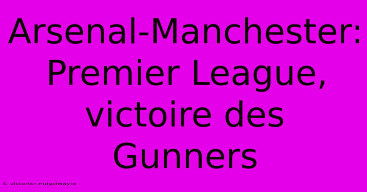 Arsenal-Manchester: Premier League, Victoire Des Gunners