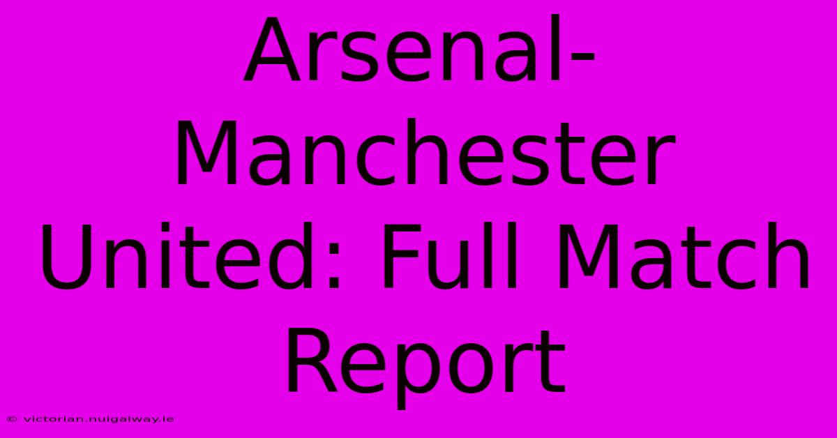 Arsenal-Manchester United: Full Match Report