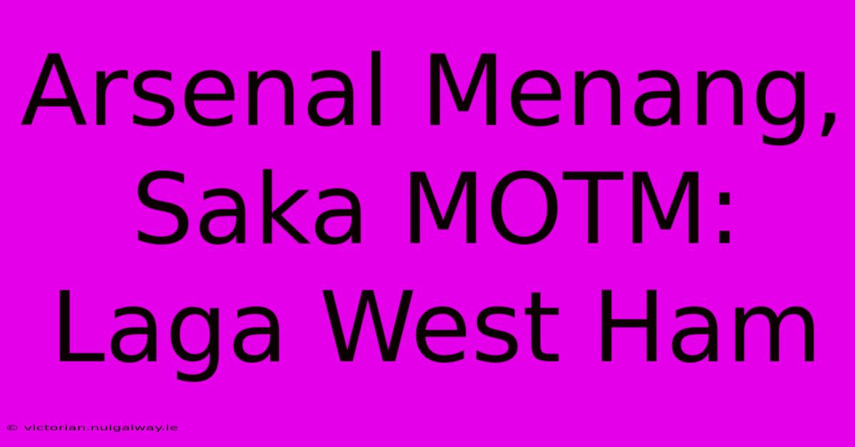 Arsenal Menang, Saka MOTM: Laga West Ham