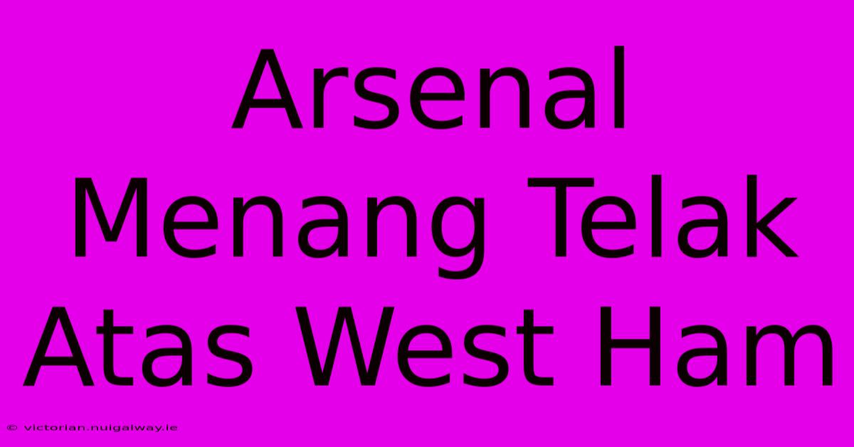 Arsenal Menang Telak Atas West Ham