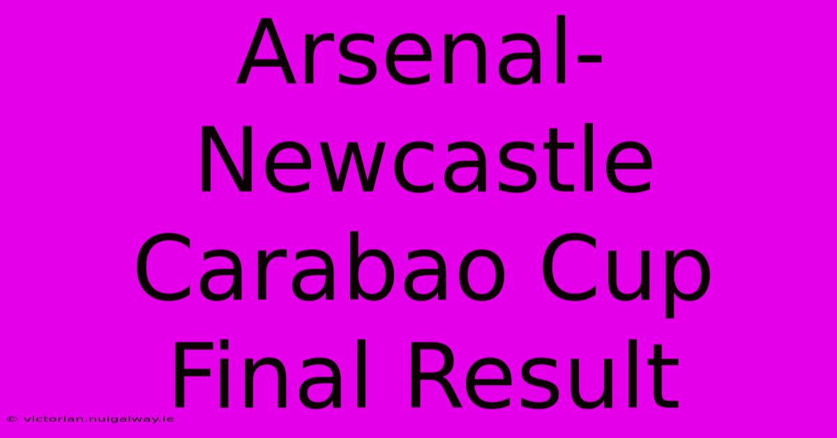 Arsenal-Newcastle Carabao Cup Final Result