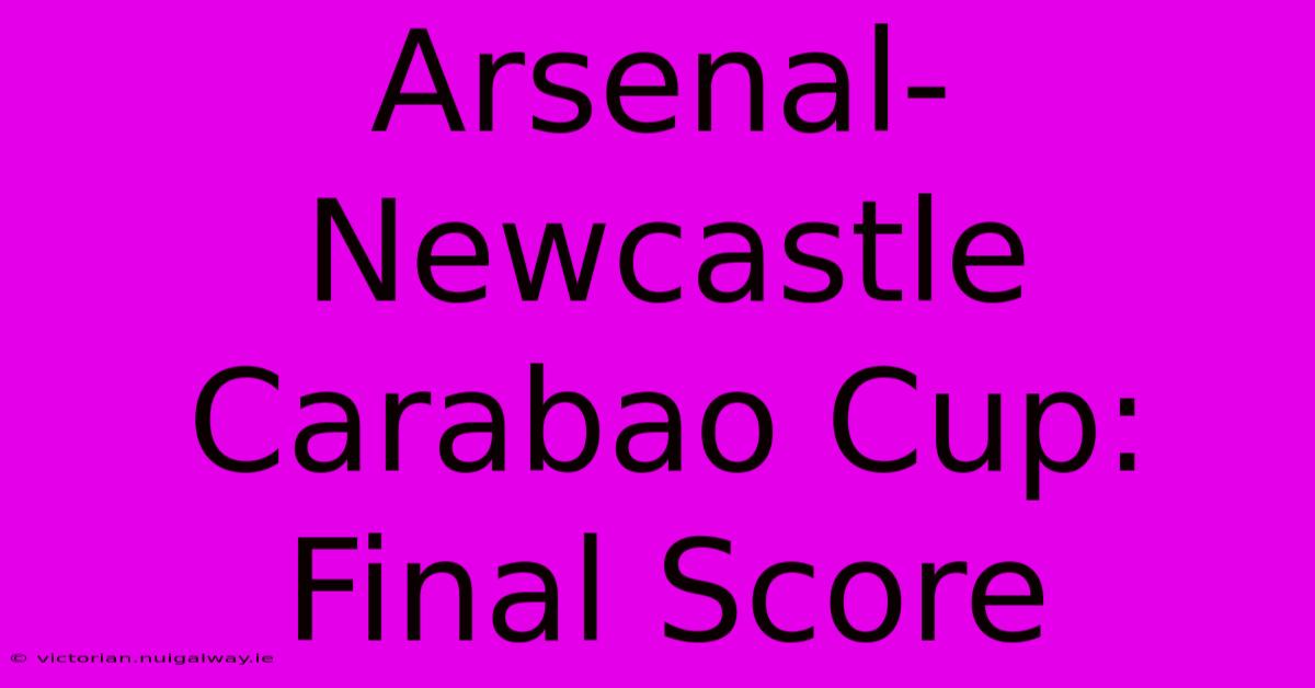 Arsenal-Newcastle Carabao Cup: Final Score