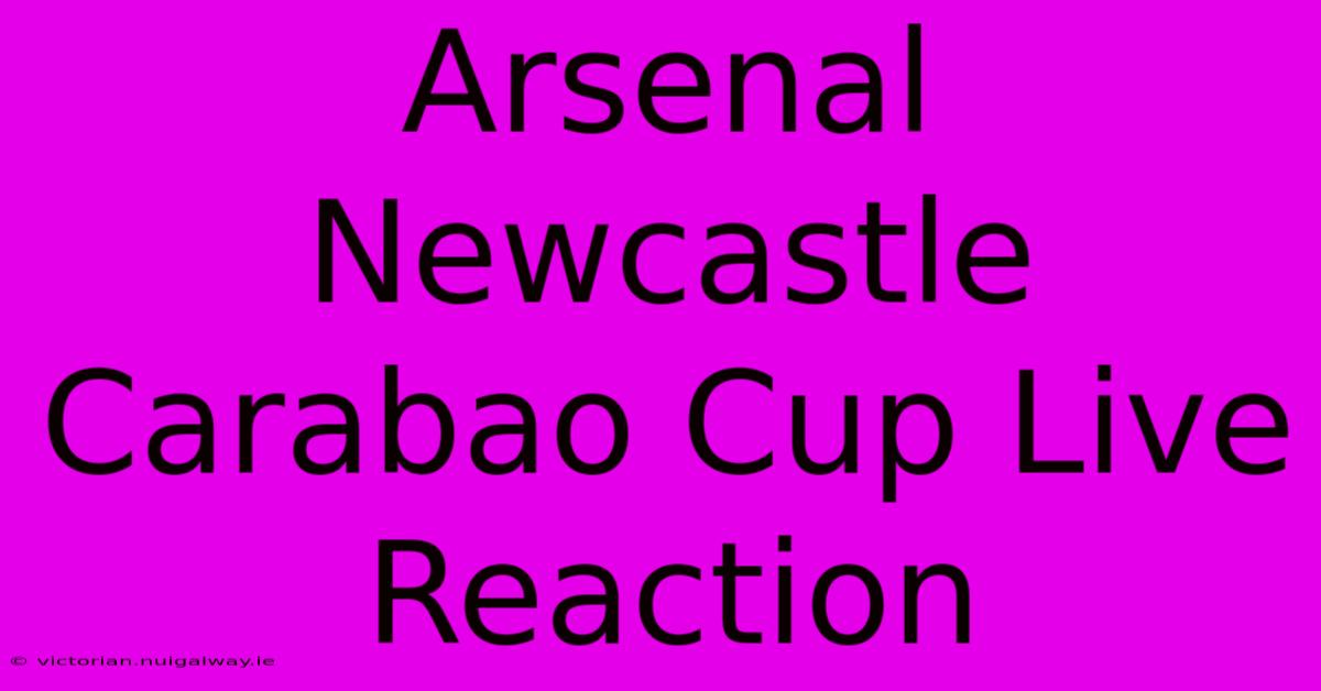 Arsenal Newcastle Carabao Cup Live Reaction