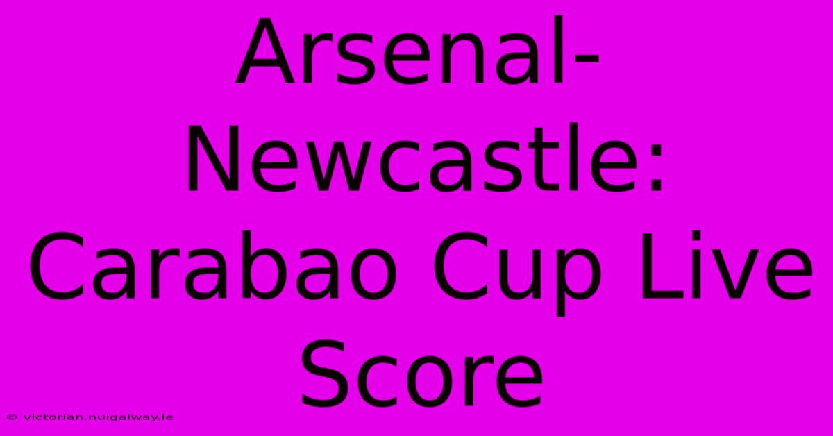 Arsenal-Newcastle: Carabao Cup Live Score