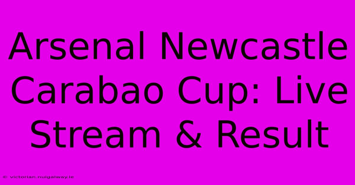 Arsenal Newcastle Carabao Cup: Live Stream & Result