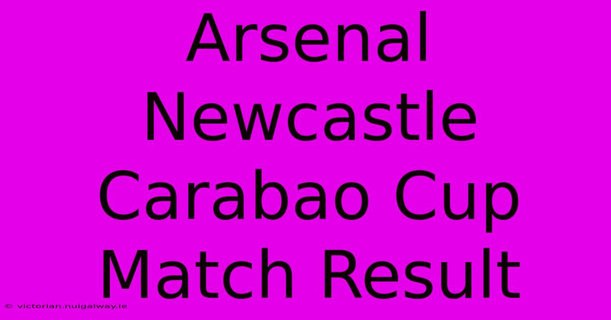 Arsenal Newcastle Carabao Cup Match Result