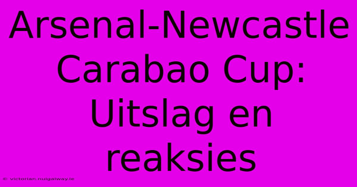 Arsenal-Newcastle Carabao Cup: Uitslag En Reaksies