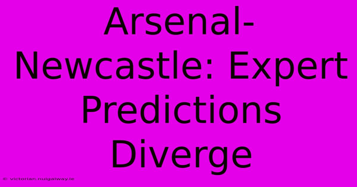 Arsenal-Newcastle: Expert Predictions Diverge 