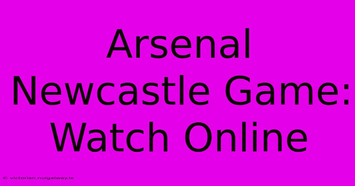 Arsenal Newcastle Game: Watch Online