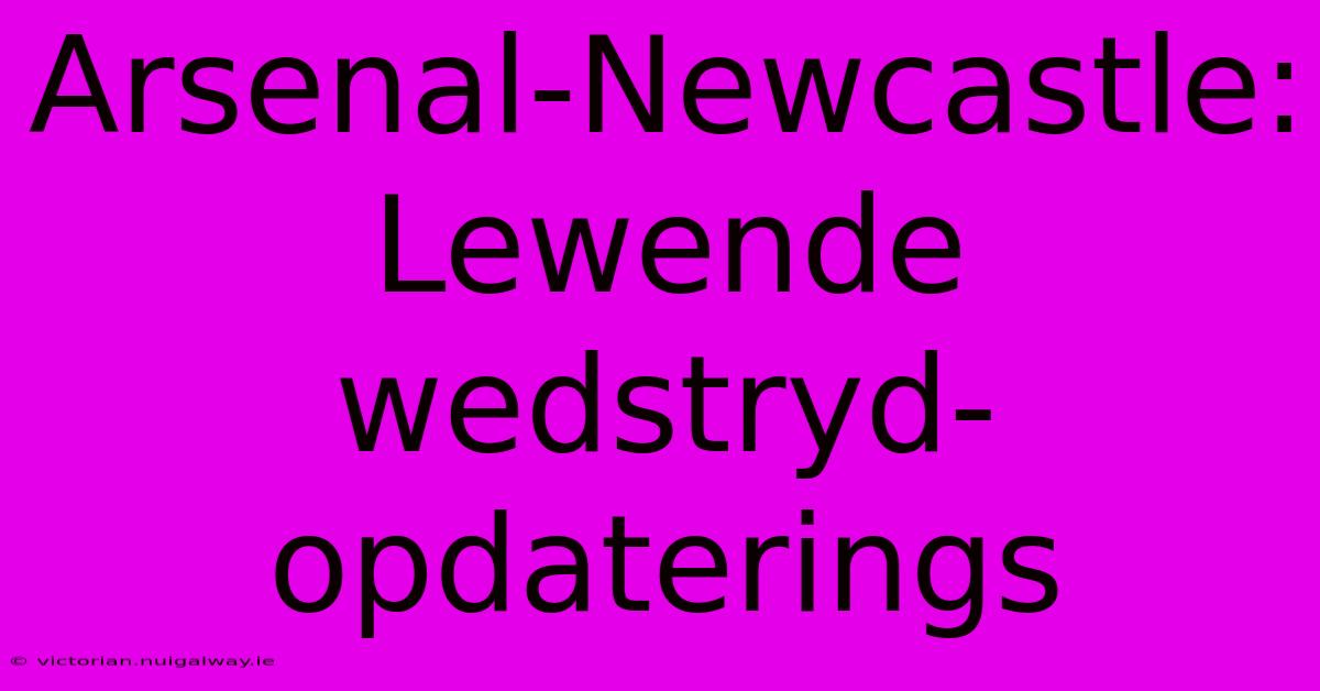 Arsenal-Newcastle: Lewende Wedstryd-opdaterings