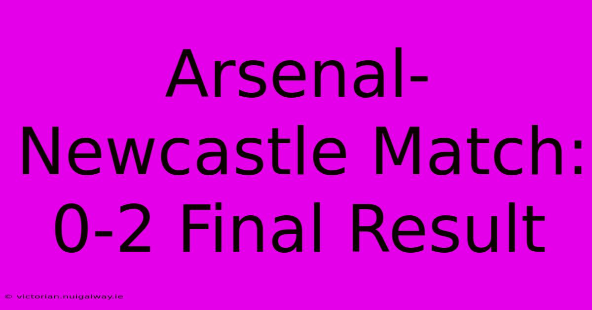 Arsenal-Newcastle Match: 0-2 Final Result