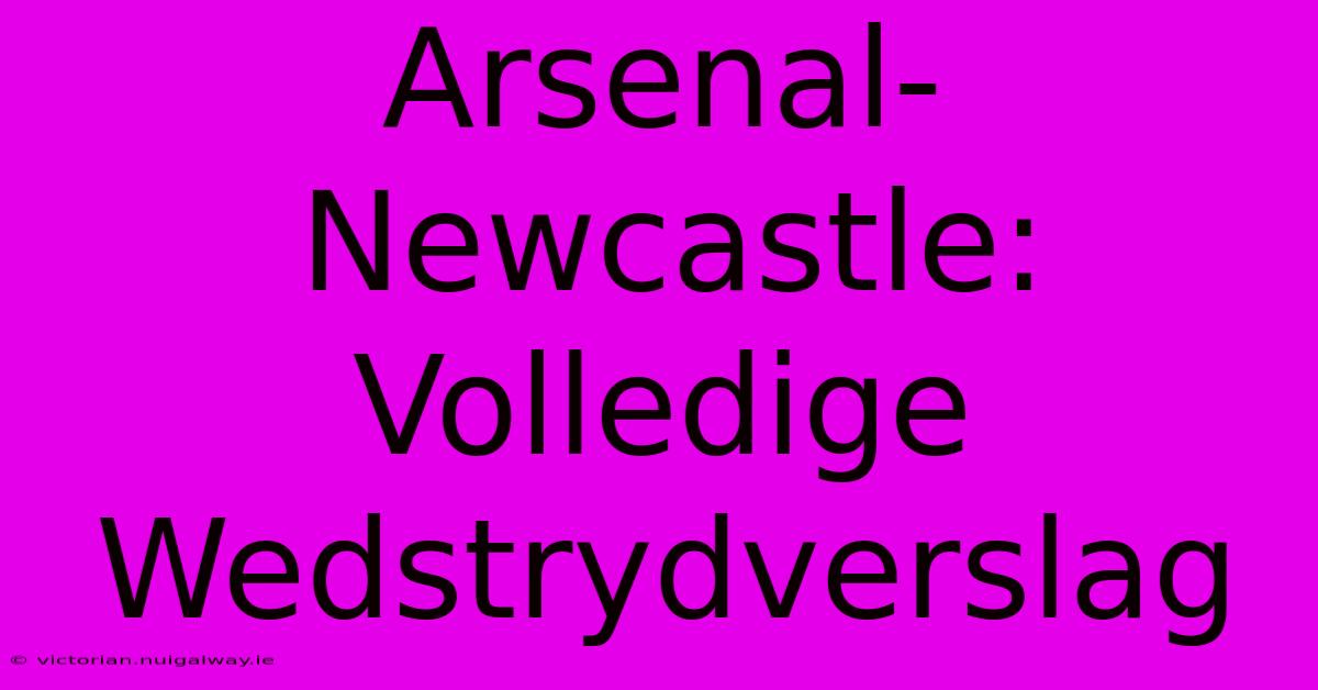 Arsenal-Newcastle: Volledige Wedstrydverslag