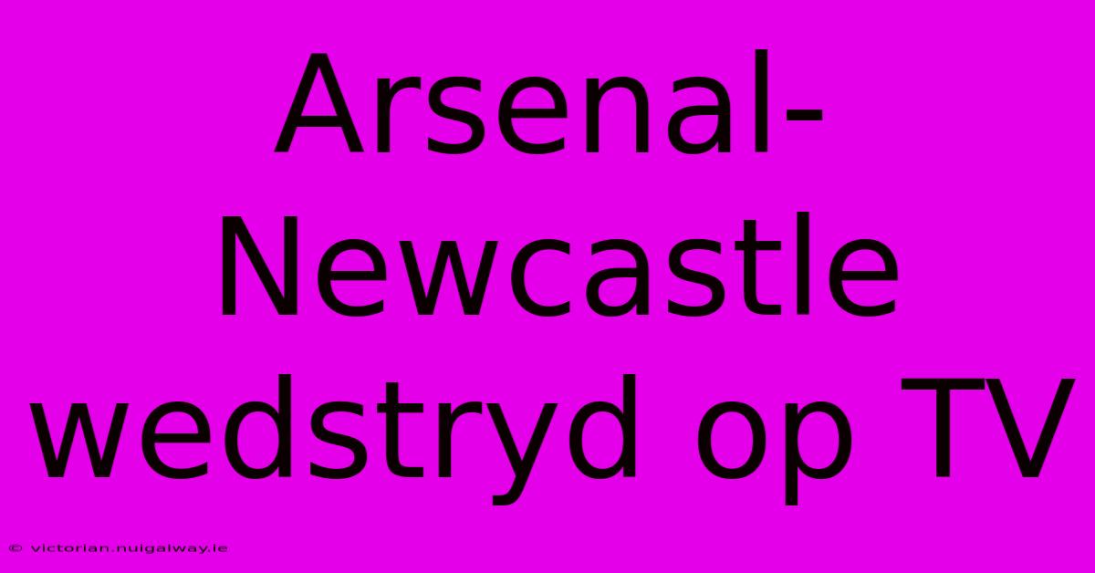 Arsenal-Newcastle Wedstryd Op TV