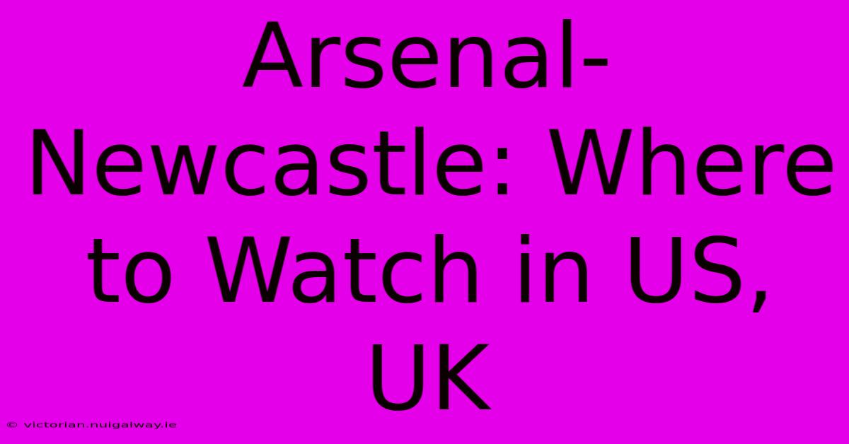 Arsenal-Newcastle: Where To Watch In US, UK