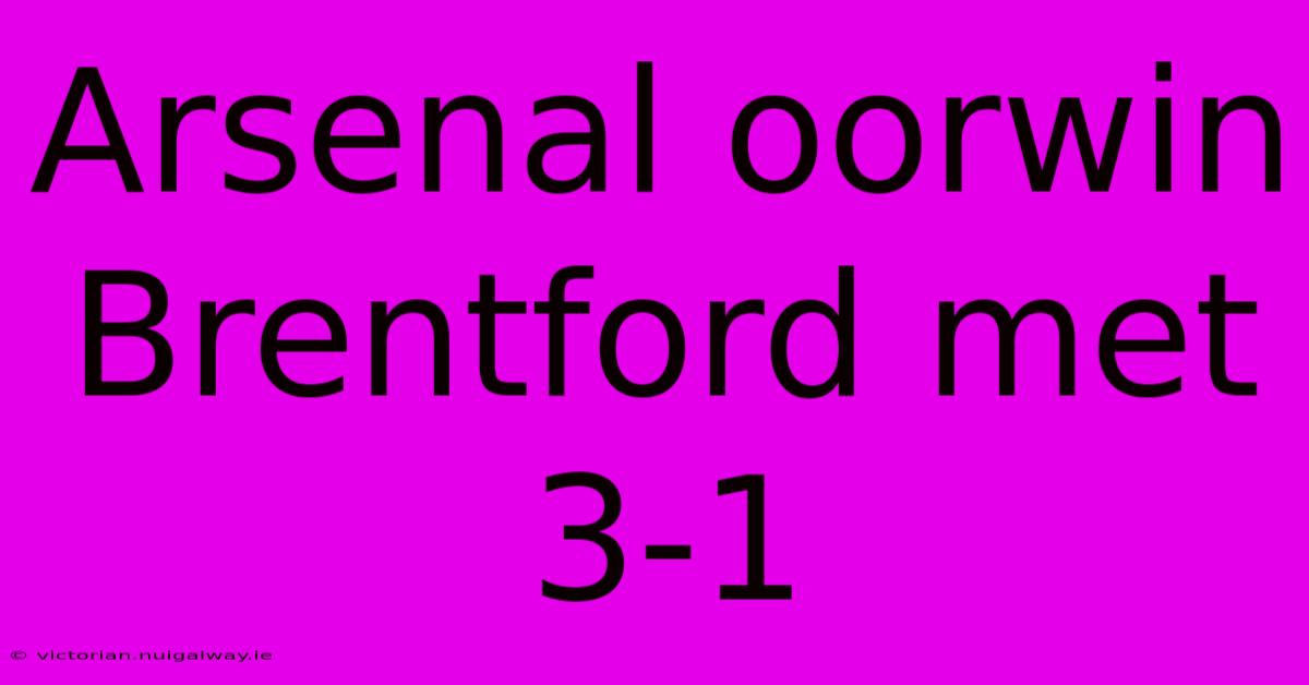 Arsenal Oorwin Brentford Met 3-1