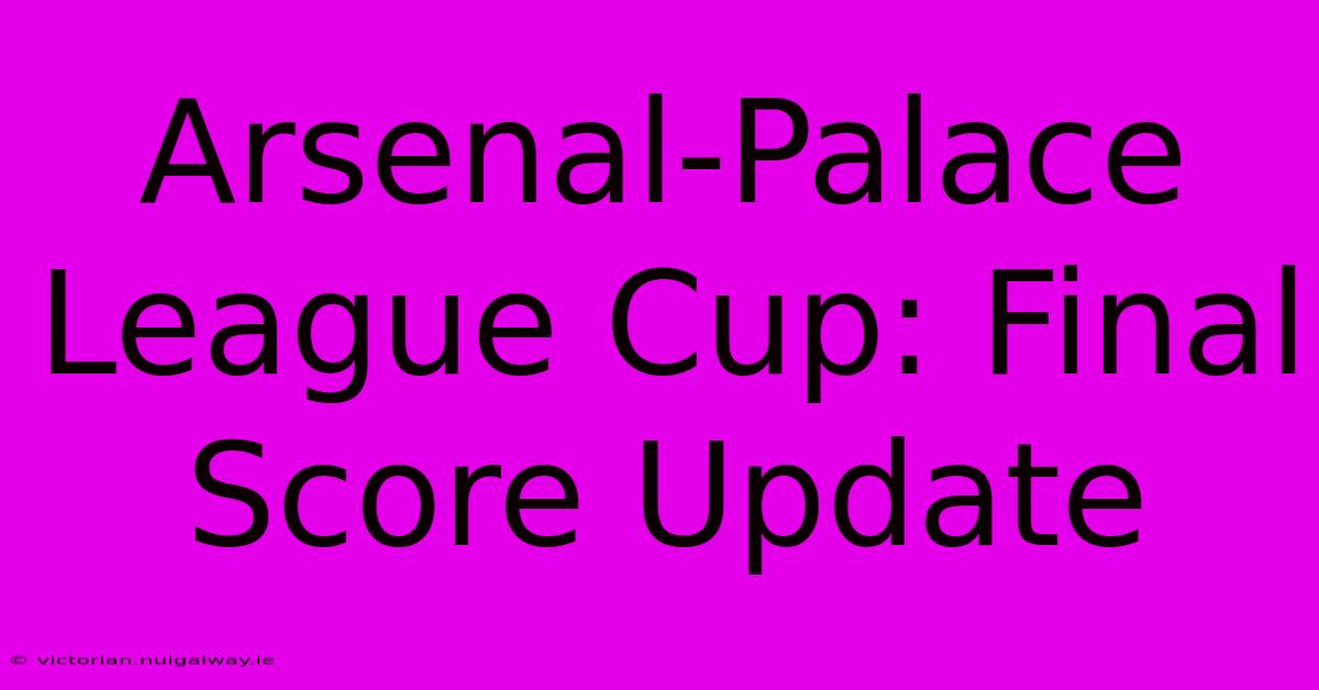 Arsenal-Palace League Cup: Final Score Update