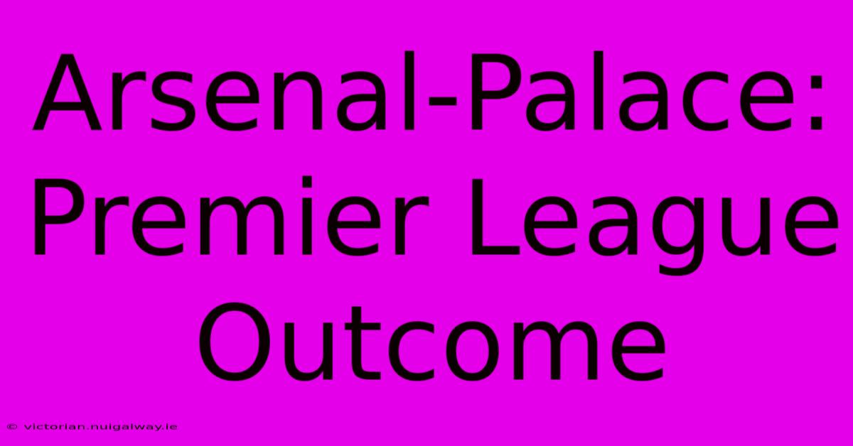 Arsenal-Palace: Premier League Outcome