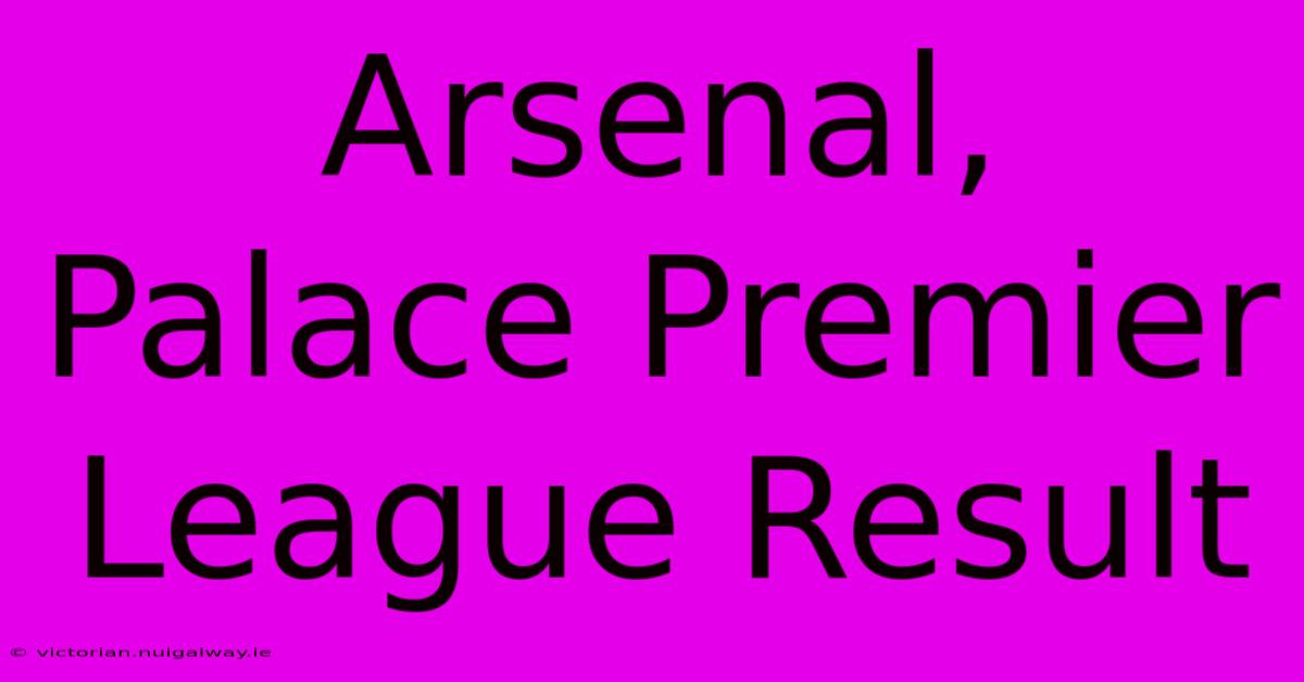 Arsenal, Palace Premier League Result