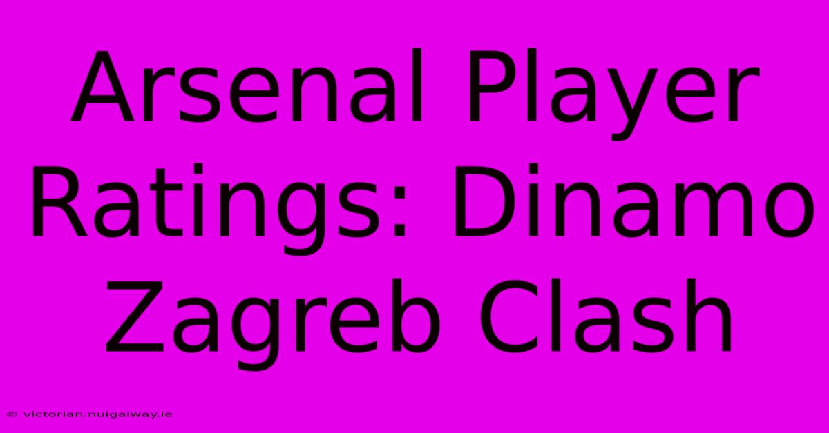 Arsenal Player Ratings: Dinamo Zagreb Clash