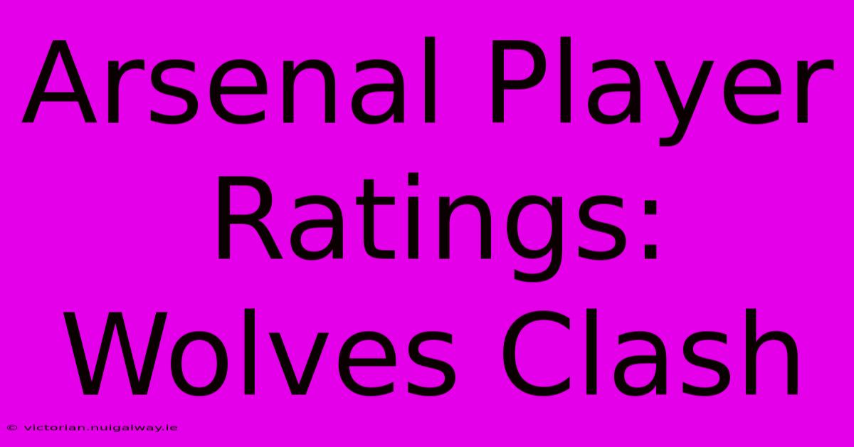 Arsenal Player Ratings: Wolves Clash