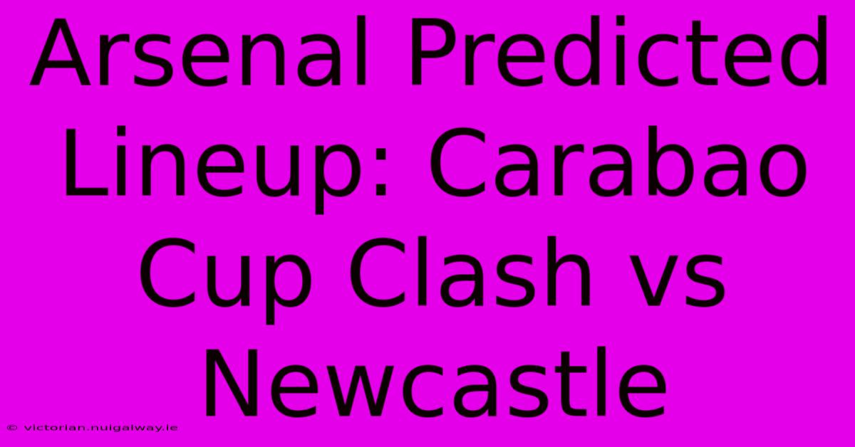 Arsenal Predicted Lineup: Carabao Cup Clash Vs Newcastle