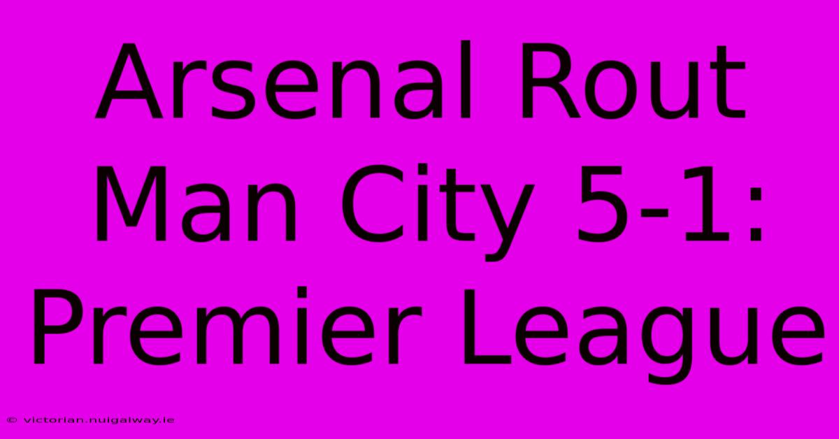 Arsenal Rout Man City 5-1: Premier League